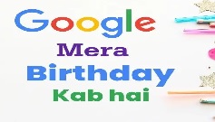 गूगल मेरा जन्मदिन कब है | Google Mera Birthday Kab Hai